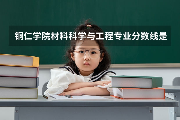 铜仁学院材料科学与工程专业分数线是多少(近三年分数线一览)