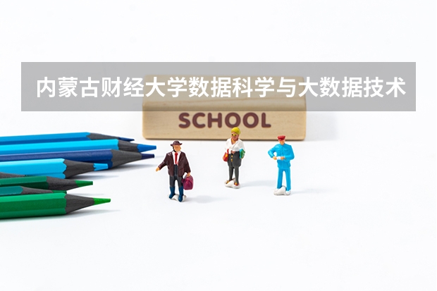 内蒙古财经大学数据科学与大数据技术专业分数线是多少(近三年分数线一览)