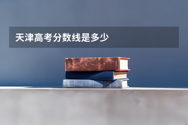 天津高考分数线是多少