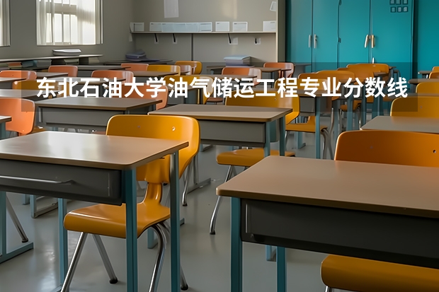 东北石油大学油气储运工程专业分数线是多少(近三年分数线一览)