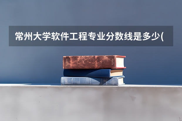 常州大学软件工程专业分数线是多少(近三年分数线一览)