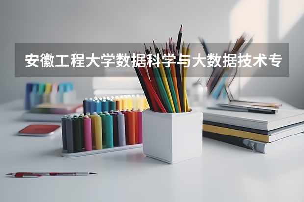 安徽工程大学数据科学与大数据技术专业分数线是多少(近三年分数线一览)