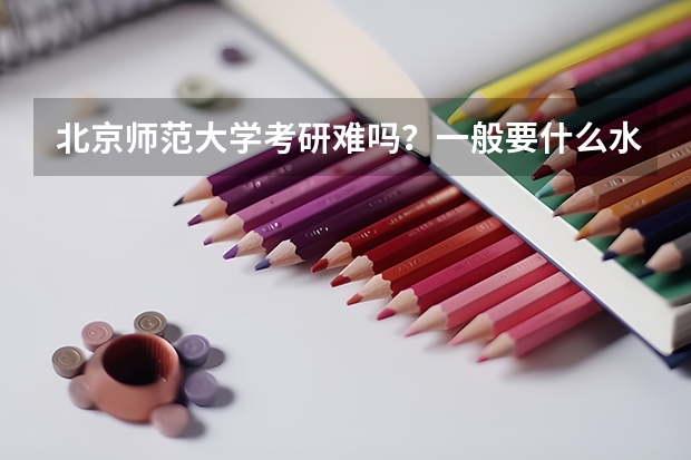 北京师范大学考研难吗？一般要什么水平才可以进入？