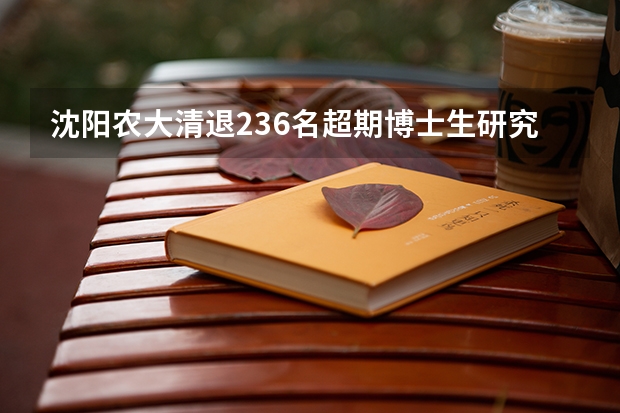 沈阳农大清退236名超期博士生研究生，他们超期的原因是什么？