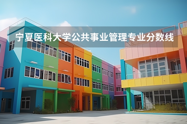 宁夏医科大学公共事业管理专业分数线是多少(近三年分数线一览)