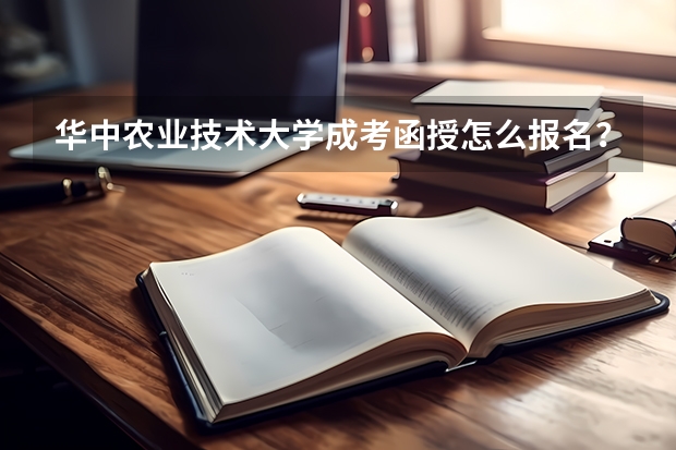华中农业技术大学成考/函授怎么报名？