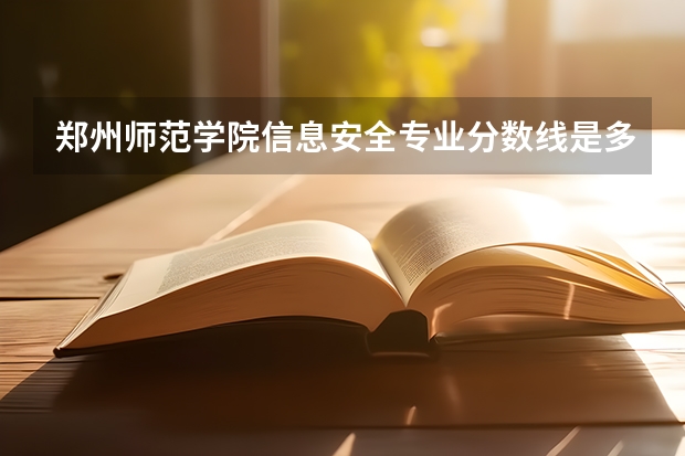郑州师范学院信息安全专业分数线是多少(近三年分数线一览)