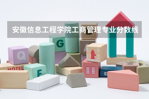安徽信息工程学院工商管理专业分数线是多少(近三年分数线一览)