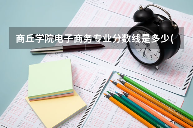 商丘学院电子商务专业分数线是多少(近三年分数线一览)