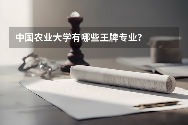 中国农业大学有哪些王牌专业？
