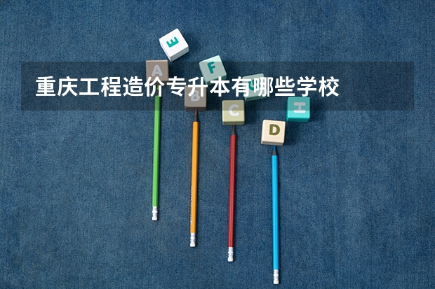 重庆工程造价专升本有哪些学校