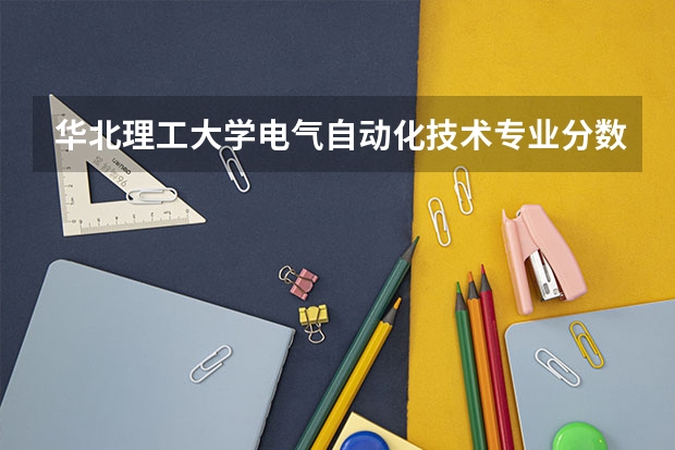 华北理工大学电气自动化技术专业分数线是多少(近三年分数线一览)
