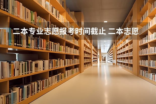 二本专业志愿报考时间截止 二本志愿填报截止时间四川
