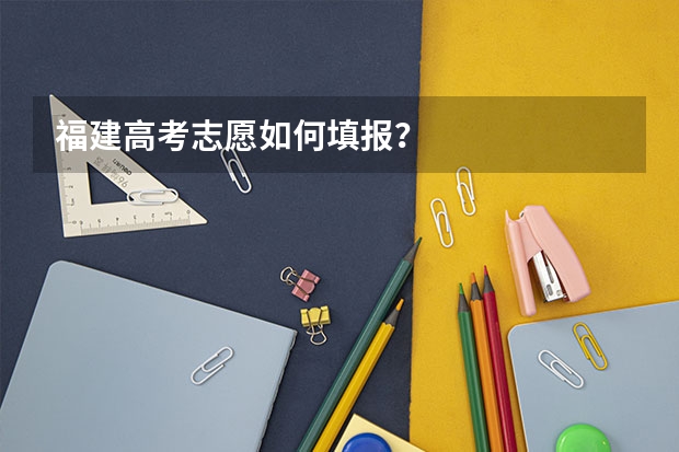 福建高考志愿如何填报？