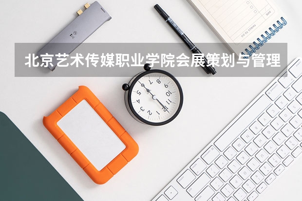 北京艺术传媒职业学院会展策划与管理专业分数线是多少(近三年分数线一览)