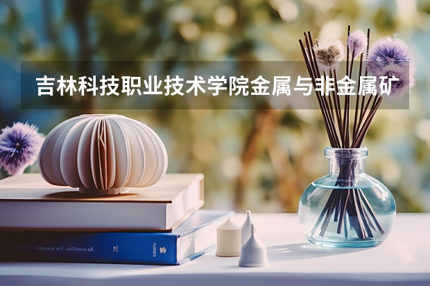 吉林科技职业技术学院金属与非金属矿开采技术专业分数线是多少(近三年分数线一览)
