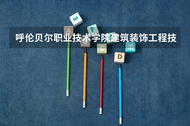 呼伦贝尔职业技术学院建筑装饰工程技术专业分数线是多少(近三年分数线一览)