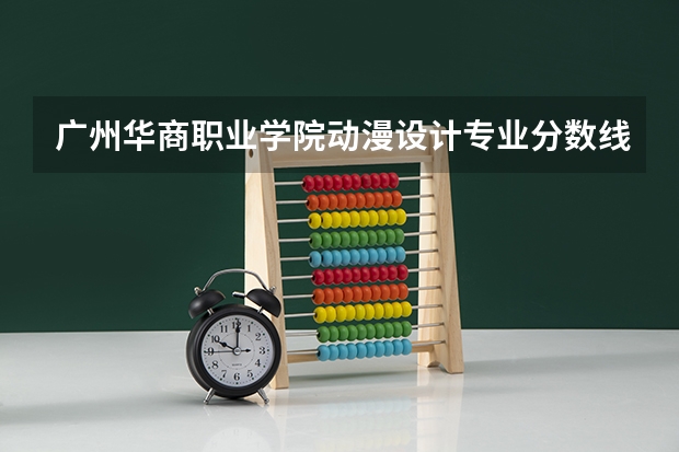 广州华商职业学院动漫设计专业分数线是多少(近三年分数线一览)