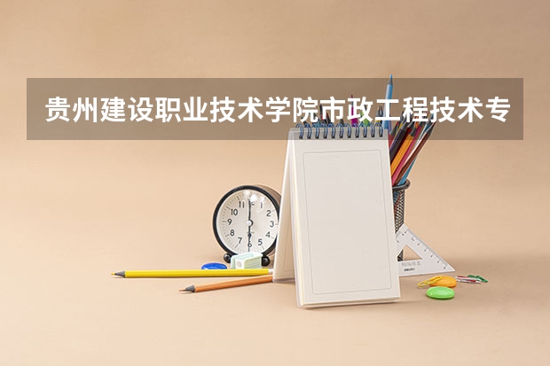 贵州建设职业技术学院市政工程技术专业分数线是多少(近三年分数线一览)