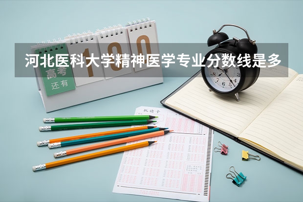 河北医科大学精神医学专业分数线是多少(近三年分数线一览)