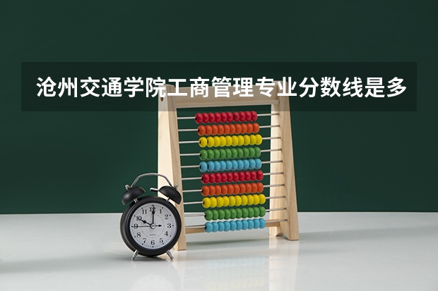 沧州交通学院工商管理专业分数线是多少(近三年分数线一览)