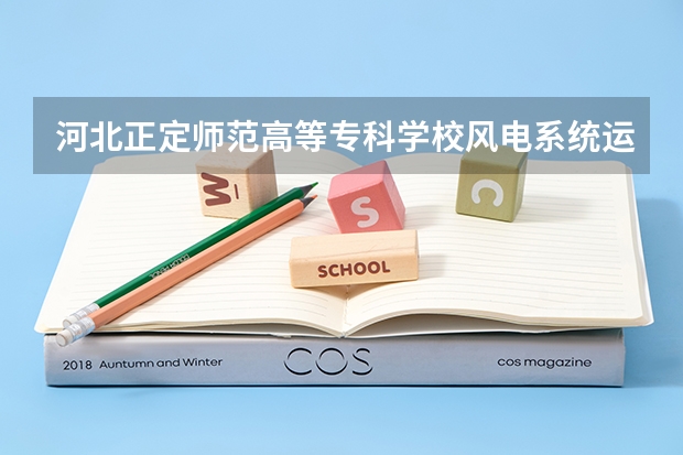河北正定师范高等专科学校风电系统运行与维护专业分数线是多少(近三年分数线一览)