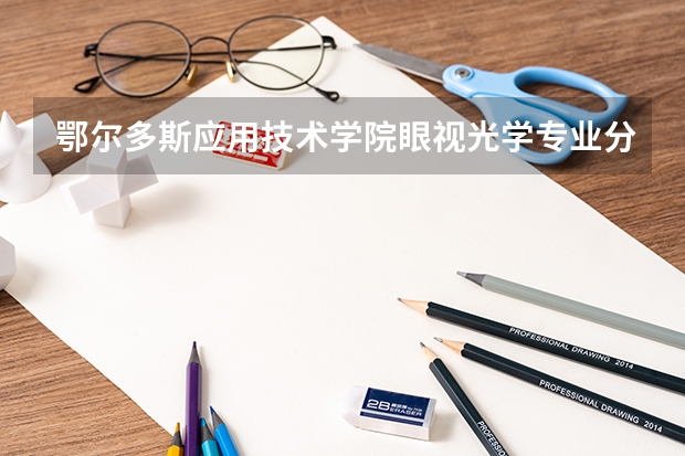 鄂尔多斯应用技术学院眼视光学专业分数线是多少(近三年分数线一览)