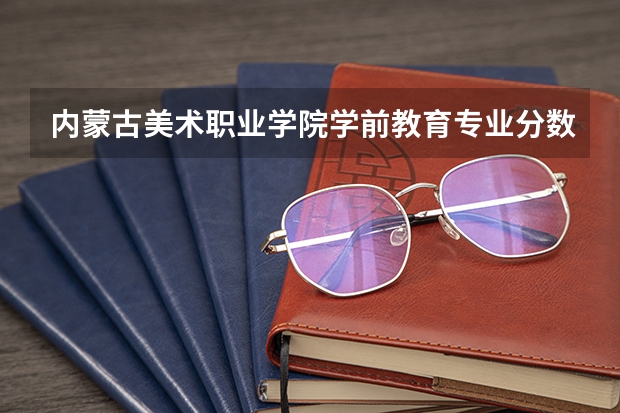 内蒙古美术职业学院学前教育专业分数线是多少(近三年分数线一览)