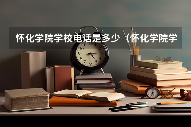 怀化学院学校电话是多少（怀化学院学校简介）