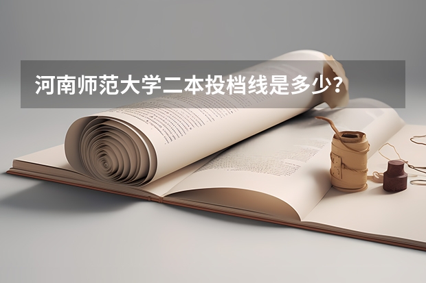 河南师范大学二本投档线是多少？