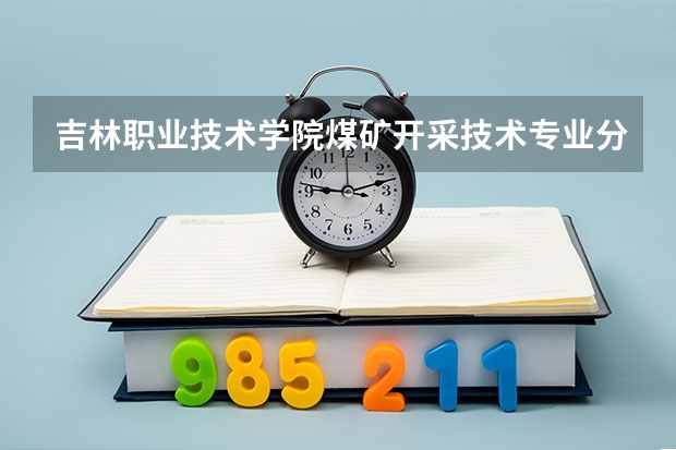 吉林职业技术学院煤矿开采技术专业分数线是多少(近三年分数线一览)