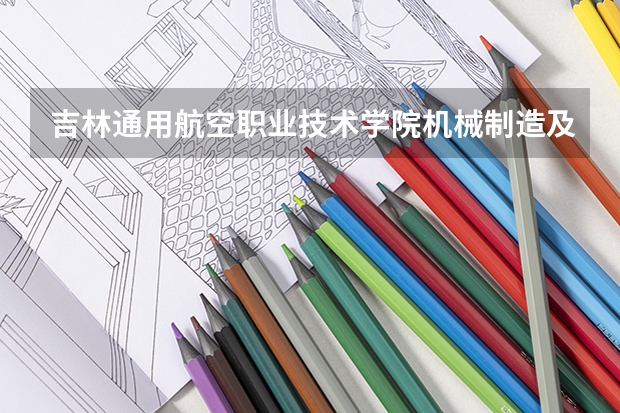 吉林通用航空职业技术学院机械制造及自动化专业分数线是多少(近三年分数线一览)