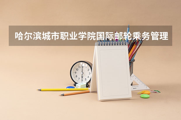 哈尔滨城市职业学院国际邮轮乘务管理专业分数线是多少(近三年分数线一览)