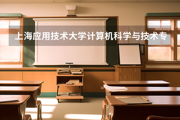 上海应用技术大学计算机科学与技术专业分数线是多少(近三年分数线一览)