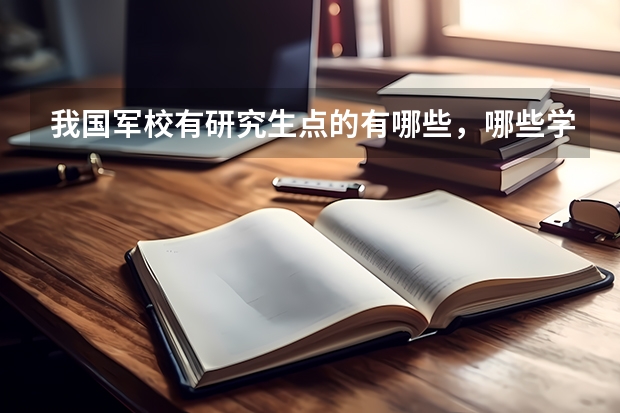 我国军校有研究生点的有哪些，哪些学校比较好