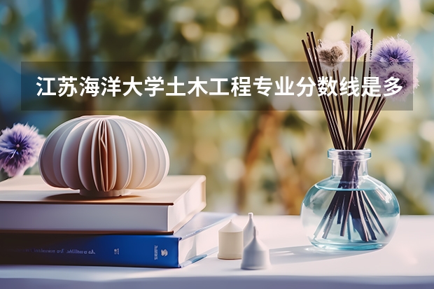 江苏海洋大学土木工程专业分数线是多少(近三年分数线一览)