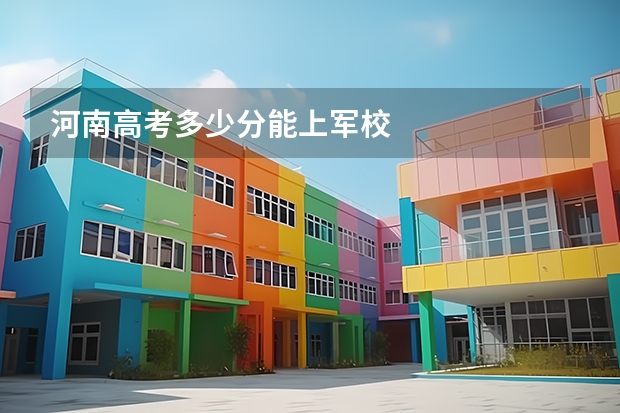 河南高考多少分能上军校