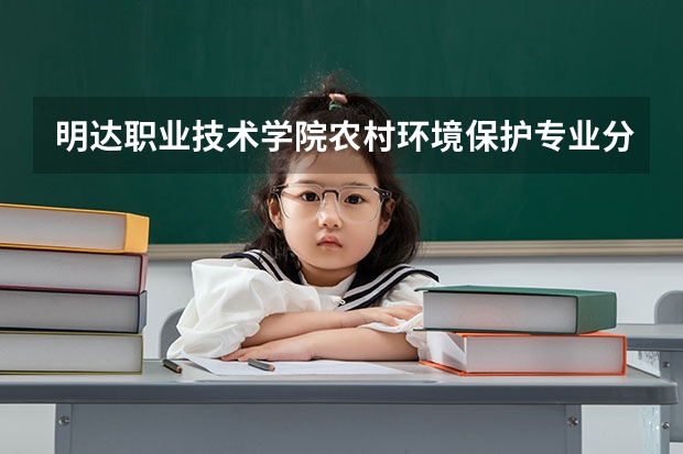 明达职业技术学院农村环境保护专业分数线是多少(近三年分数线一览)