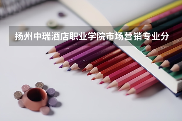 扬州中瑞酒店职业学院市场营销专业分数线是多少(近三年分数线一览)