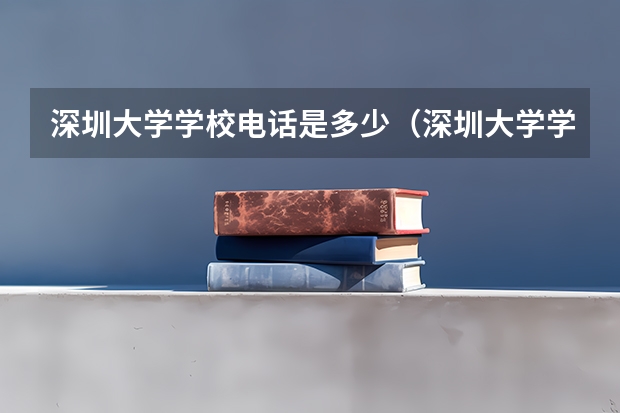 深圳大学学校电话是多少（深圳大学学校简介）