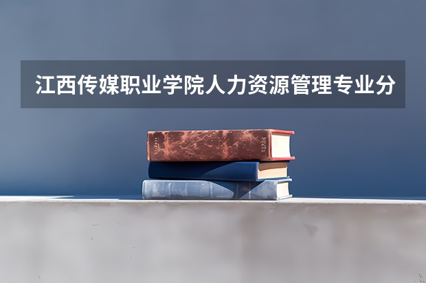 江西传媒职业学院人力资源管理专业分数线是多少(近三年分数线一览)